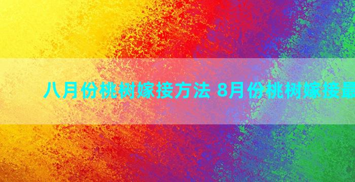 八月份桃树嫁接方法 8月份桃树嫁接最佳方法